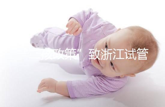 “二孩政策”致浙江試管嬰兒激增，但費用和成功率不成正比