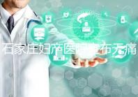 石家莊婦產(chǎn)醫(yī)院宣布無(wú)痛轉(zhuǎn)剖腹產(chǎn)費(fèi)用，附2024價(jià)格表