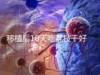 移植后10天吃荔枝干好不好看這，可不可以吃別還不知道