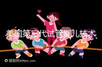 美國第三代試管嬰兒技術(shù)，讓“缺陷兒”無處遁形！