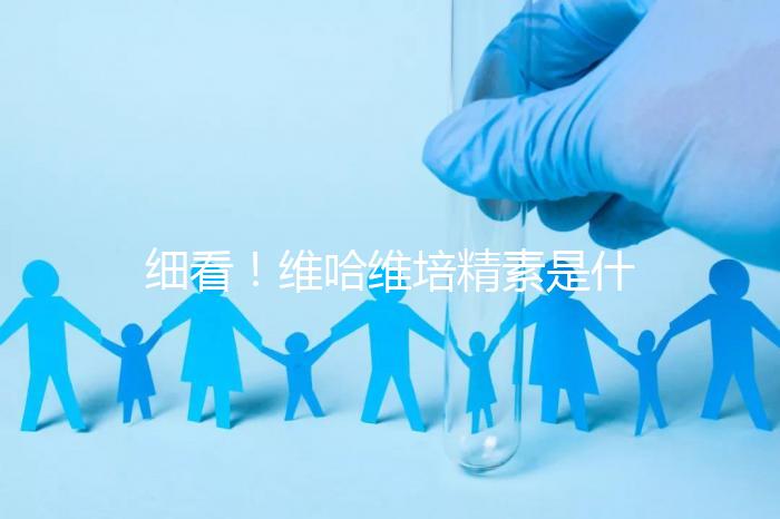 細看！維哈維培精素是什么，內含詳細說明書和成分介紹