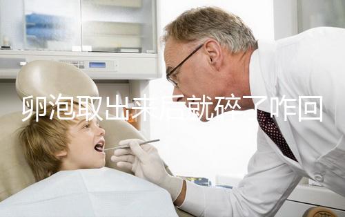 卵泡取出來(lái)后就碎了咋回事、該怎么做問題解答,點(diǎn)擊查看