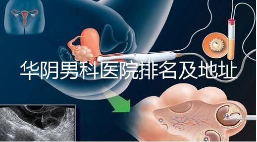 華陰男科醫(yī)院排名及地址整理,看完就知道去哪兒了