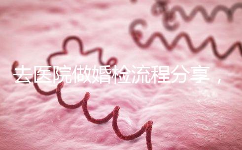去醫(yī)院做婚檢流程分享，雙方檢查項目都在這里