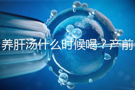 養(yǎng)肝湯什么時(shí)候喝?產(chǎn)前/產(chǎn)后食用時(shí)間介紹