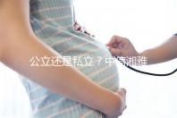公立還是私立？中信湘雅生殖醫(yī)院性質(zhì)深度透析