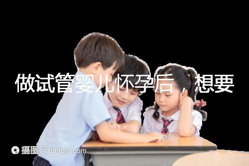 做試管嬰兒懷孕后，想要“長(zhǎng)胎不長(zhǎng)肉”做到這樣才可以