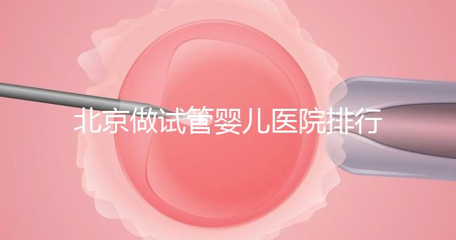 北京做試管嬰兒醫(yī)院排行榜，這十家是選擇之一
