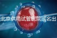 北京供精試管醫院排名出爐，海軍總醫院、北京朝陽醫院上榜