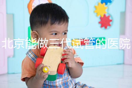 北京能做三代試管的醫院排名名單出爐,收好這份榜單