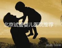 北京試管嬰兒醫院推薦：哪家醫院費用低一些？