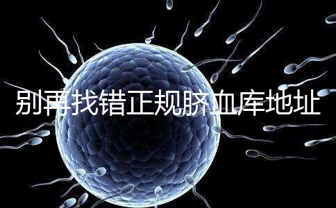 別再找錯正規(guī)臍血庫地址了,在全國范圍內(nèi)只有7家