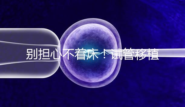 別擔心不著床！試管移植后刺痛感這幾天就會消失...