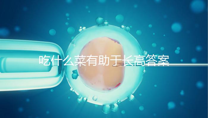 吃什么菜有助于長(zhǎng)高答案來(lái)了,常吃這6樣一年個(gè)子猛躥10cm