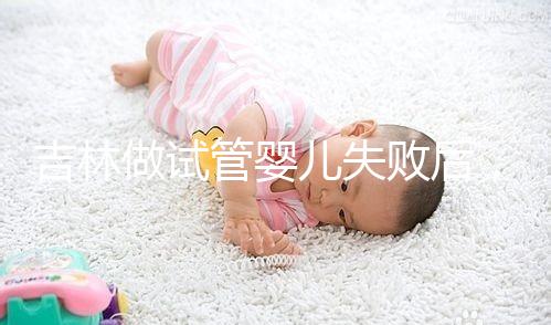 吉林做試管嬰兒失敗后，第2次還要花多少錢？