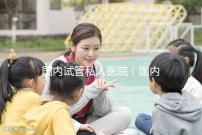 國內(nèi)試管私人醫(yī)院（國內(nèi)試管私人醫(yī)院排名）