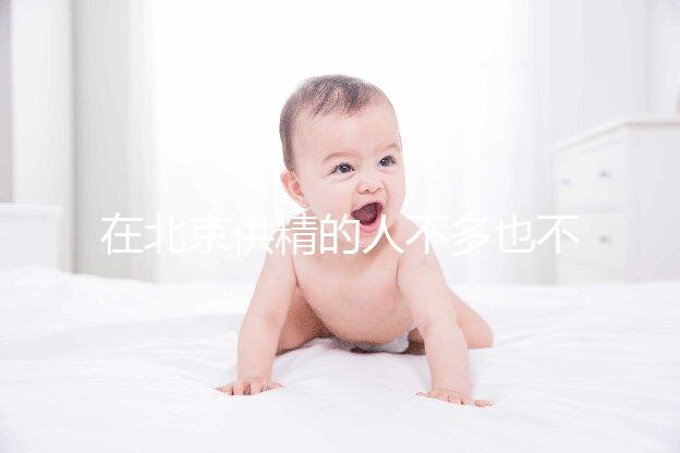 在北京供精的人不多也不多,用哪里的精子60s說清楚?