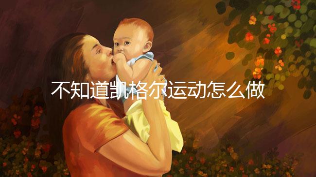 不知道凱格爾運(yùn)動怎么做?完整教學(xué)視頻3分鐘包教包會