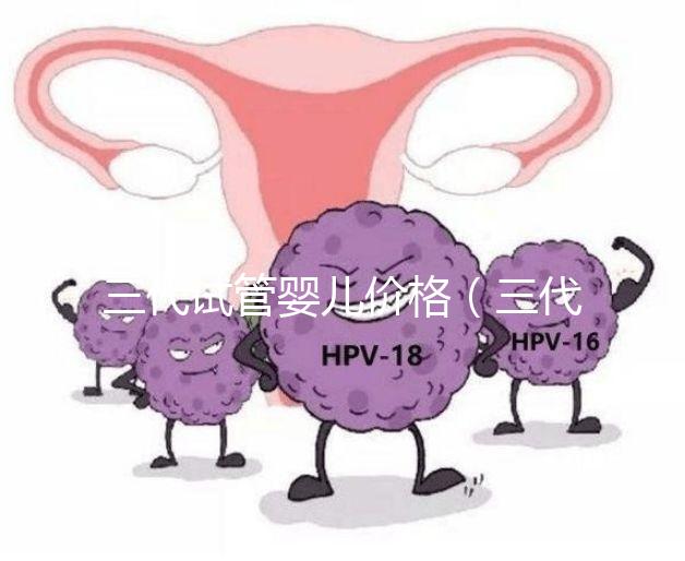 三代試管嬰兒價(jià)格（三代試管嬰兒價(jià)格多少）