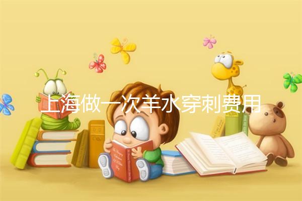 上海做一次羊水穿刺費(fèi)用真不貴,內(nèi)含醫(yī)保、新農(nóng)合報(bào)銷(xiāo)流程