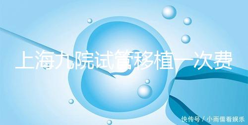 上海九院試管移植一次費(fèi)用不高,2024加上宮腔鏡這個(gè)數(shù)