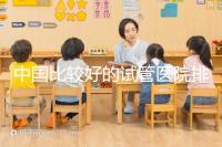 中國比較好的試管醫(yī)院排名(附10家懷孕機構(gòu)名單)