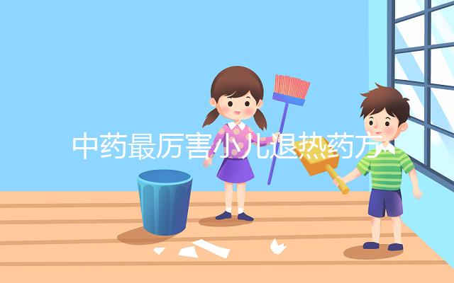 中藥最厲害小兒退熱藥方曝光，十大退燒中草藥中牢記這三味