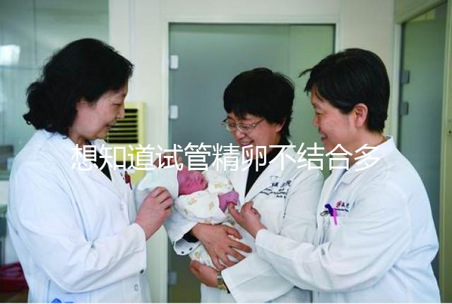 想知道試管精卵不結合多久能發現戳，趁早補救很重要