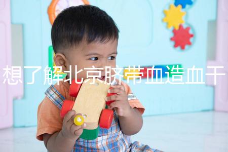 想了解北京臍帶血造血干細(xì)胞庫快來，大興區(qū)捐獻(xiàn)流程別錯過