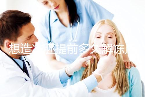 想造凍胚提前多久解凍點(diǎn)這，專家：選好時(shí)間更好移植