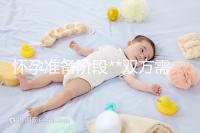 懷孕準(zhǔn)備階段**雙方需要做哪些檢查？