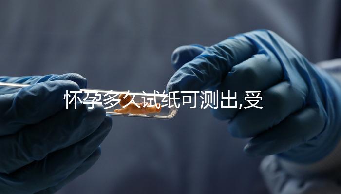 懷孕多久試紙可測出,受精卵著床可在7天或停經(jīng)33天檢測