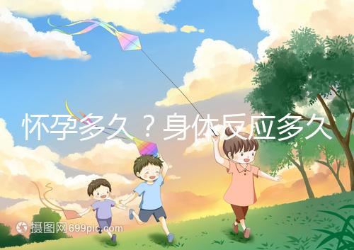 懷孕多久？身體反應多久？