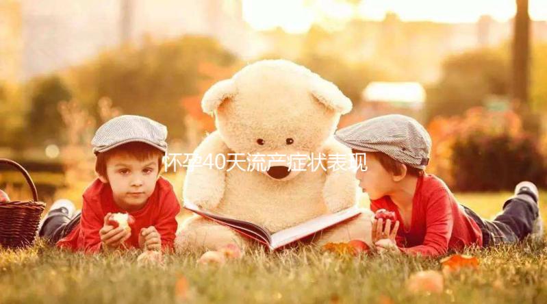 懷孕40天流產癥狀表現主要有哪些