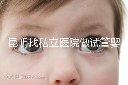 昆明找私立醫(yī)院做試管嬰兒一般花多少錢?