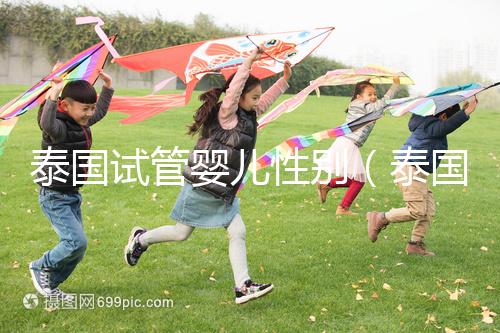 泰國(guó)試管嬰兒性別（泰國(guó)試管嬰兒性別費(fèi)用）