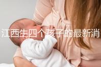 江西生四個孩子的最新消息是什么？我想得到補貼
