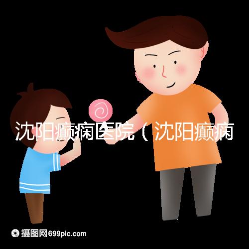 沈陽癲癇醫(yī)院(沈陽癲癇醫(yī)院怎么樣)