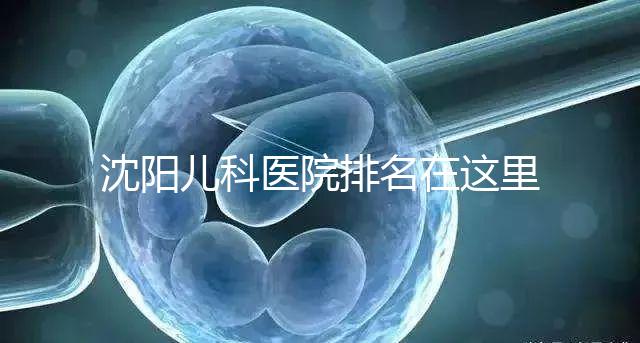 沈陽兒科醫(yī)院排名在這里,想在和平區(qū)建哪個性價比高的戳