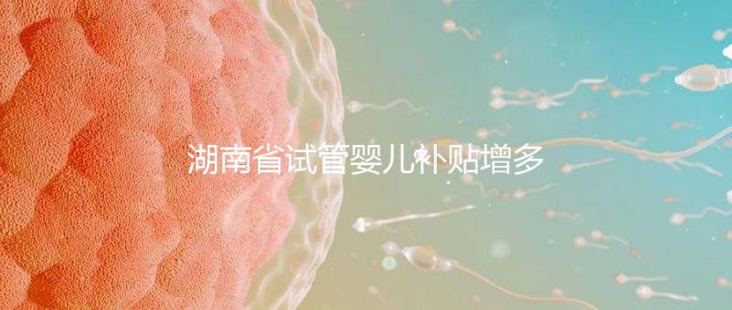 湖南省試管嬰兒補貼增多？專家：未來或將納入醫保
