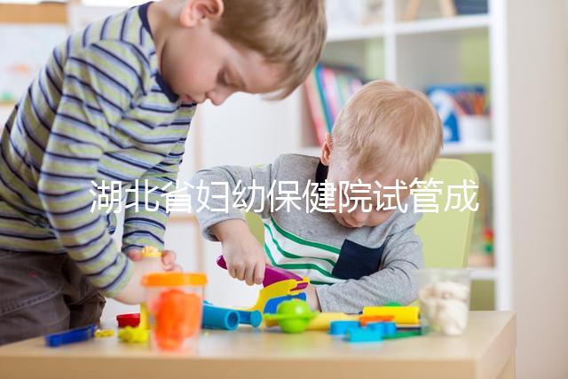 湖北省婦幼保健院試管成功率參考,附2024詳細(xì)費用清單