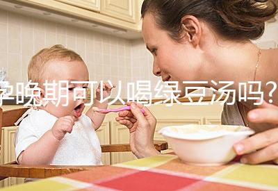 孕晚期可以喝綠豆湯嗎?聽說可以去胎毒！