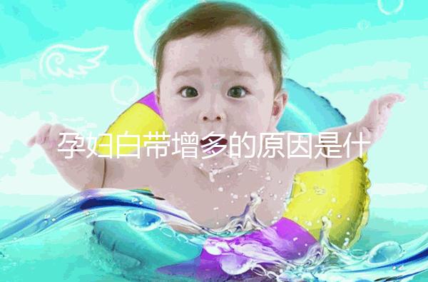 孕婦白帶增多的原因是什么？