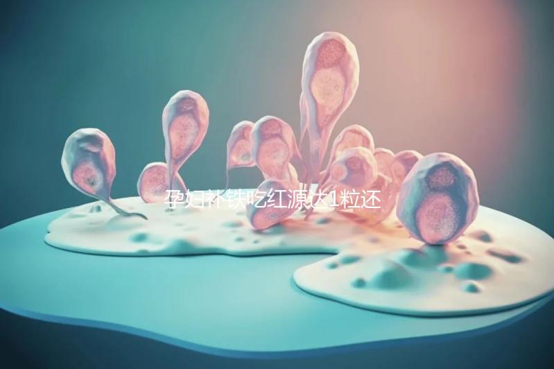 孕婦補(bǔ)鐵吃紅源達(dá)1粒還是2粒看這,按量服用一個(gè)月見效