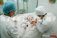 孩子懂孩子的語言（孩子懂孩子的語言有哪些）