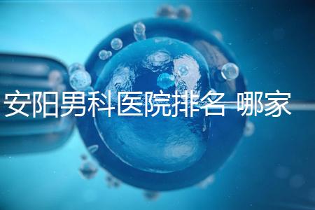 安陽男科醫(yī)院排名 哪家安陽湯陰縣男科醫(yī)院比較好?