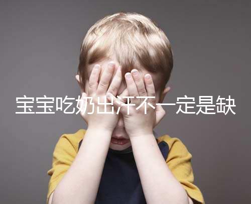 寶寶吃奶出汗不一定是缺鈣，這4點或許是真正原因