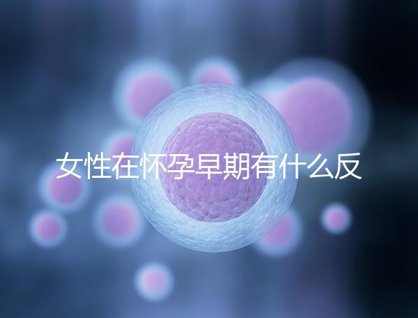 女性在懷孕早期有什么反應？