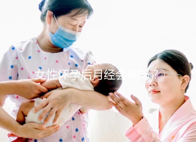 女性懷孕后月經會來嗎？