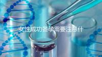 女性成功備孕需要注意什么事項(xiàng)